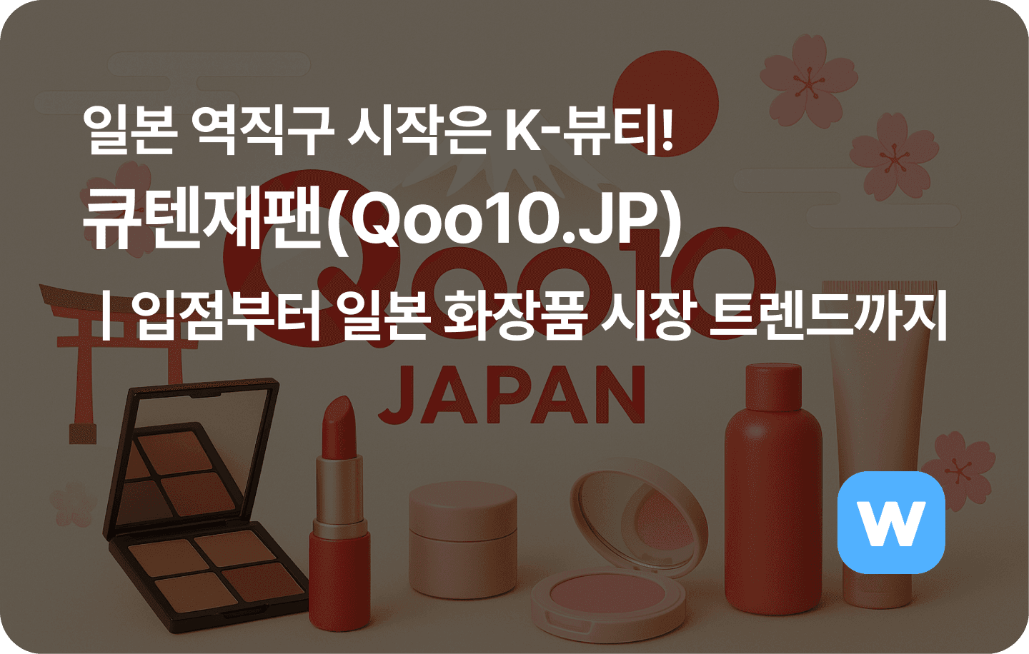 일본 역직구 시작은 K-뷰티! 큐텐재팬으로ㅣ입점부터 일본 화장품시장 트렌드까지