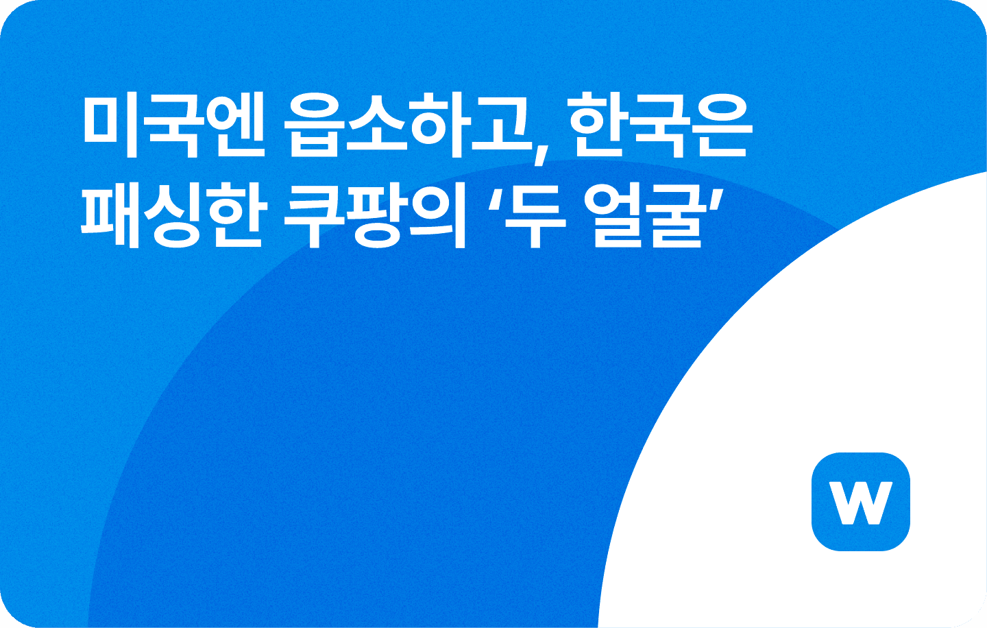 🎭 미국엔 읍소하고, 한국은 패싱한 쿠팡의 ‘두 얼굴’
